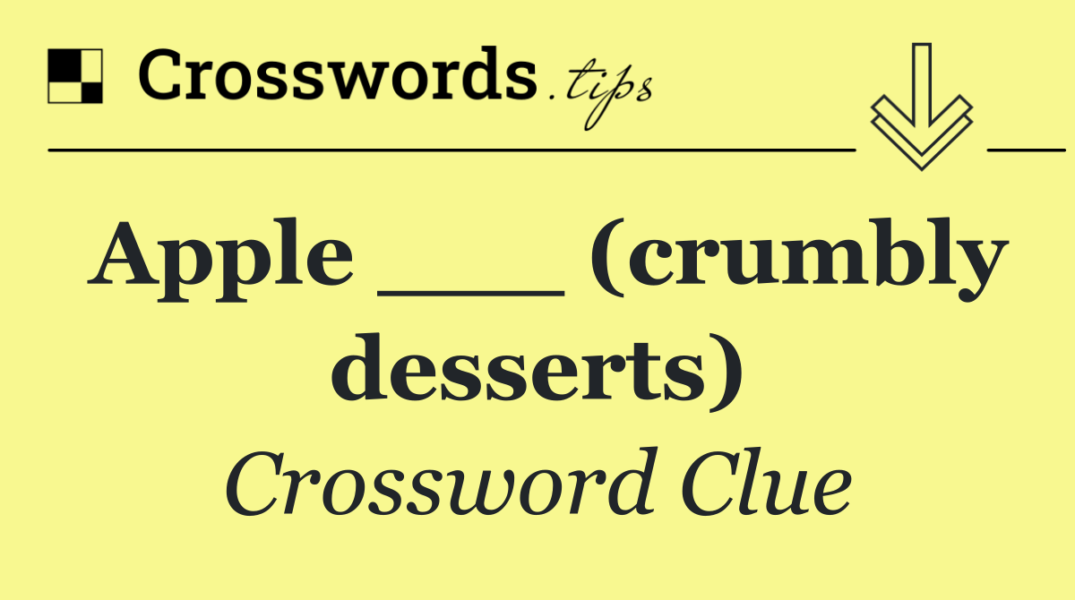Apple ___ (crumbly desserts)