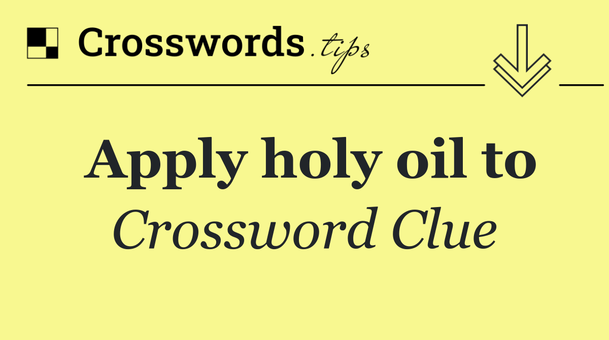 Apply holy oil to
