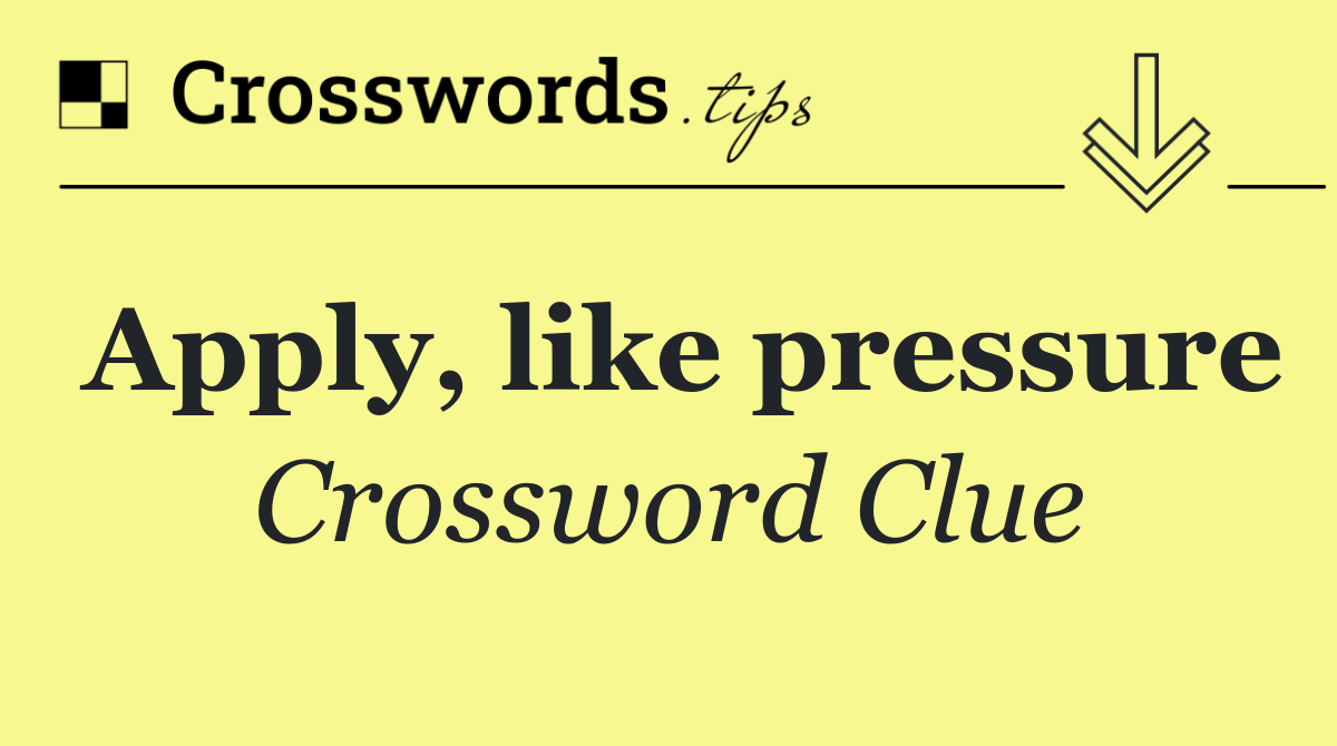 Apply, like pressure