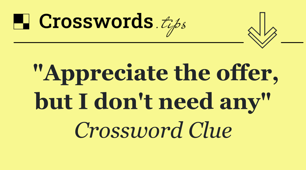 "Appreciate the offer, but I don't need any"