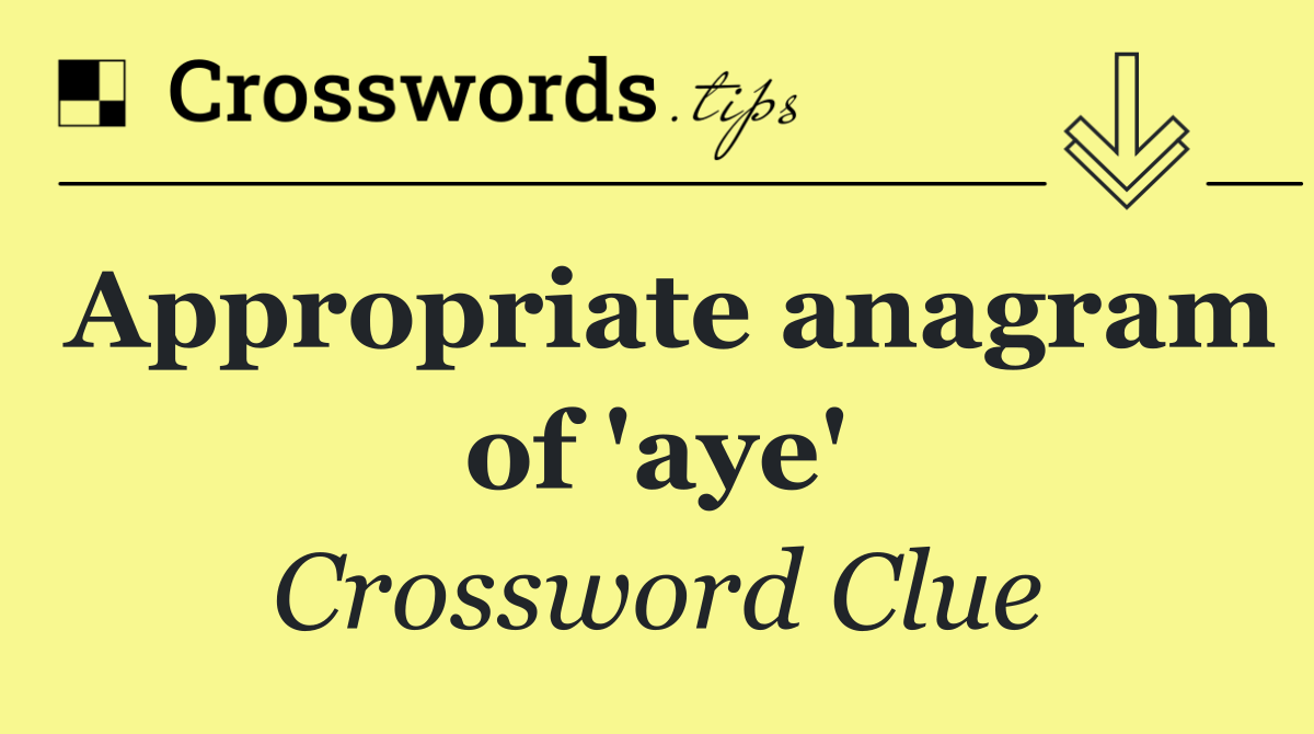 Appropriate anagram of 'aye'