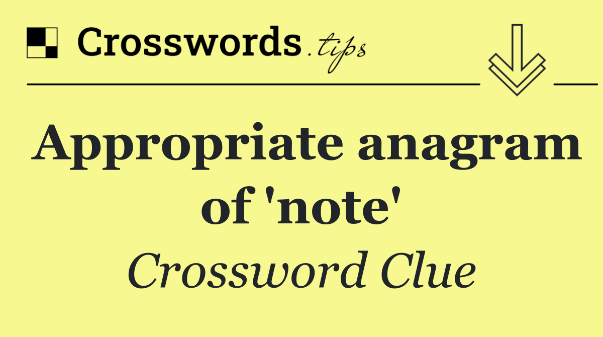 Appropriate anagram of 'note'