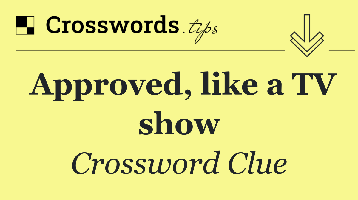 Approved, like a TV show