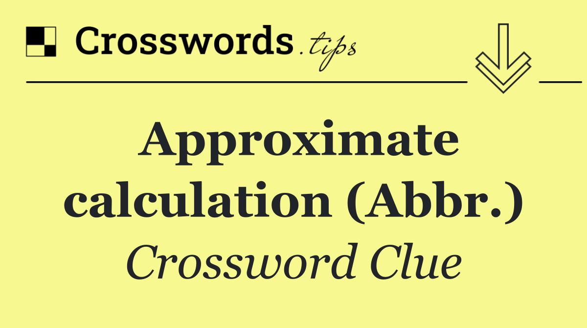 Approximate calculation (Abbr.)