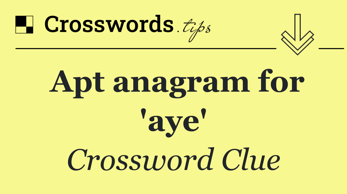 Apt anagram for 'aye'