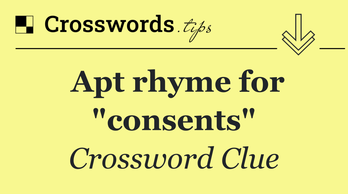 Apt rhyme for "consents"