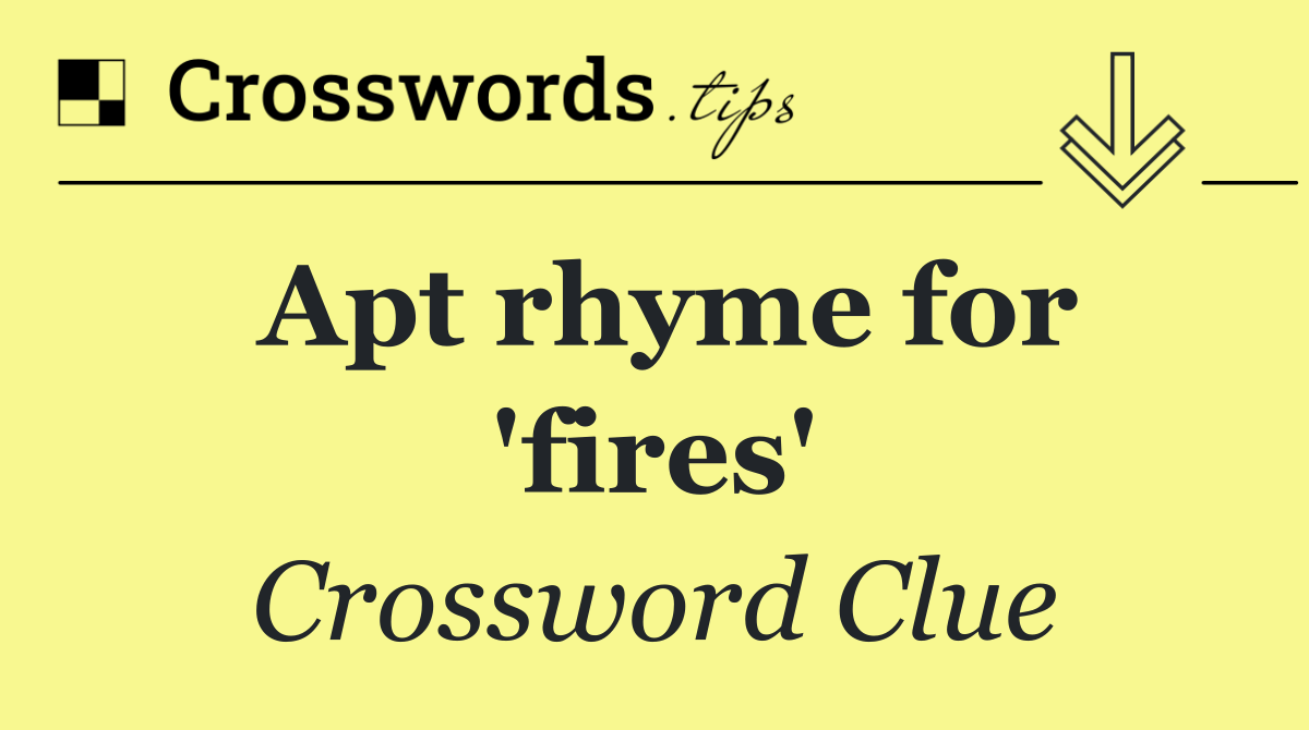 Apt rhyme for 'fires'