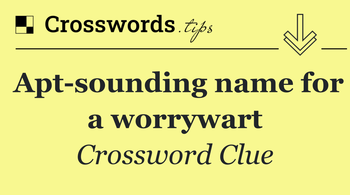 Apt sounding name for a worrywart