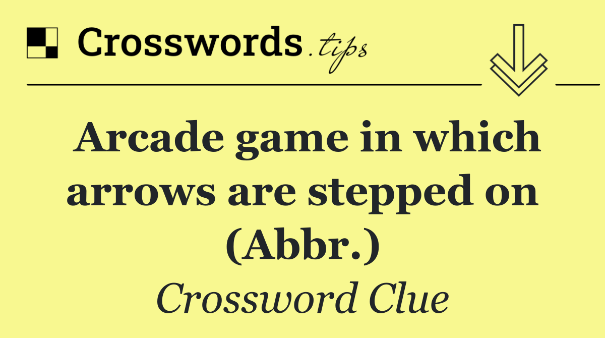 Arcade game in which arrows are stepped on (Abbr.)