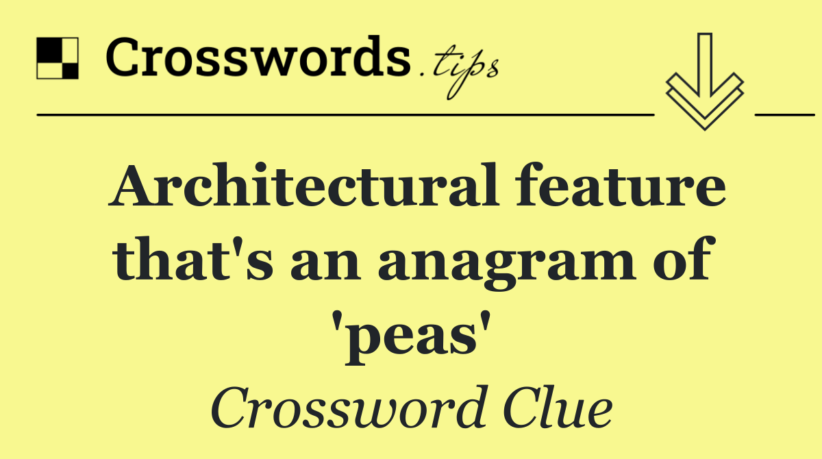 Architectural feature that's an anagram of 'peas'