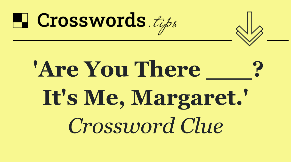 'Are You There ___? It's Me, Margaret.'