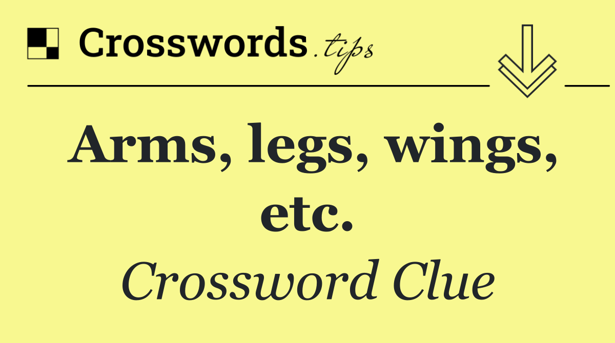 Arms, legs, wings, etc.