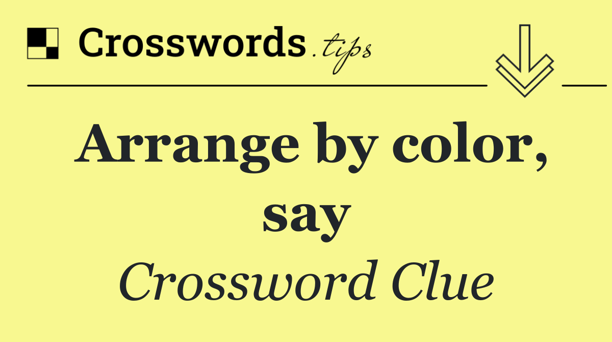 Arrange by color, say