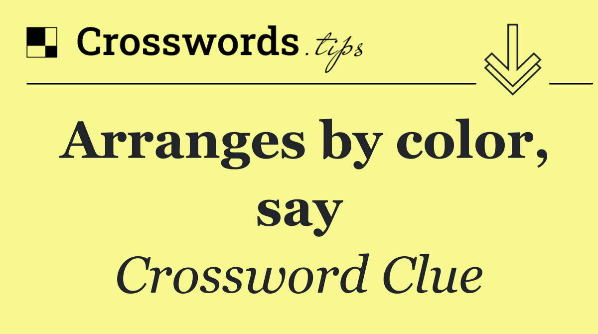 Arranges by color, say