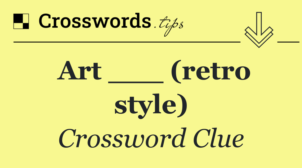 Art ___ (retro style)