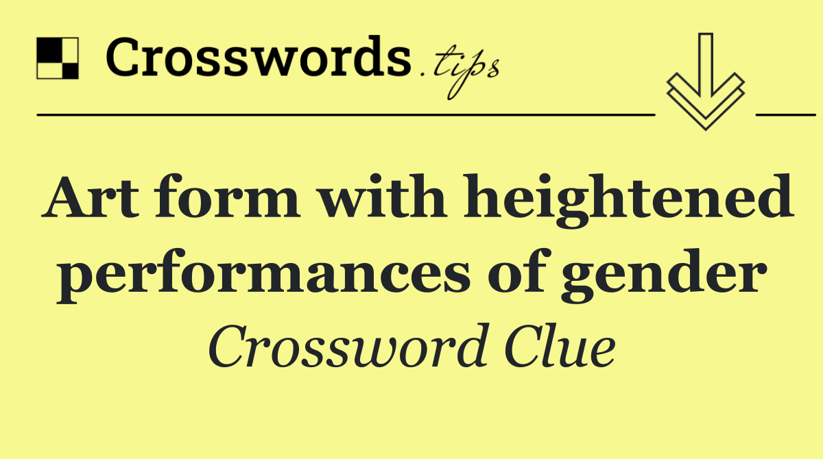 Art form with heightened performances of gender