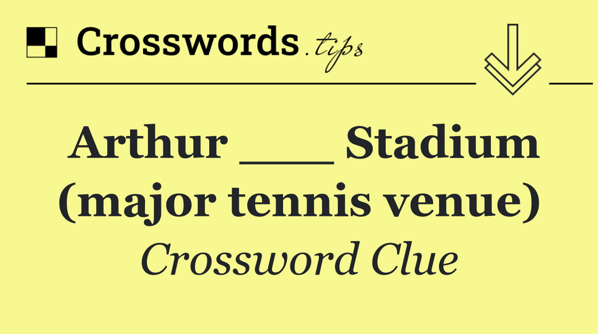 Arthur ___ Stadium (major tennis venue)