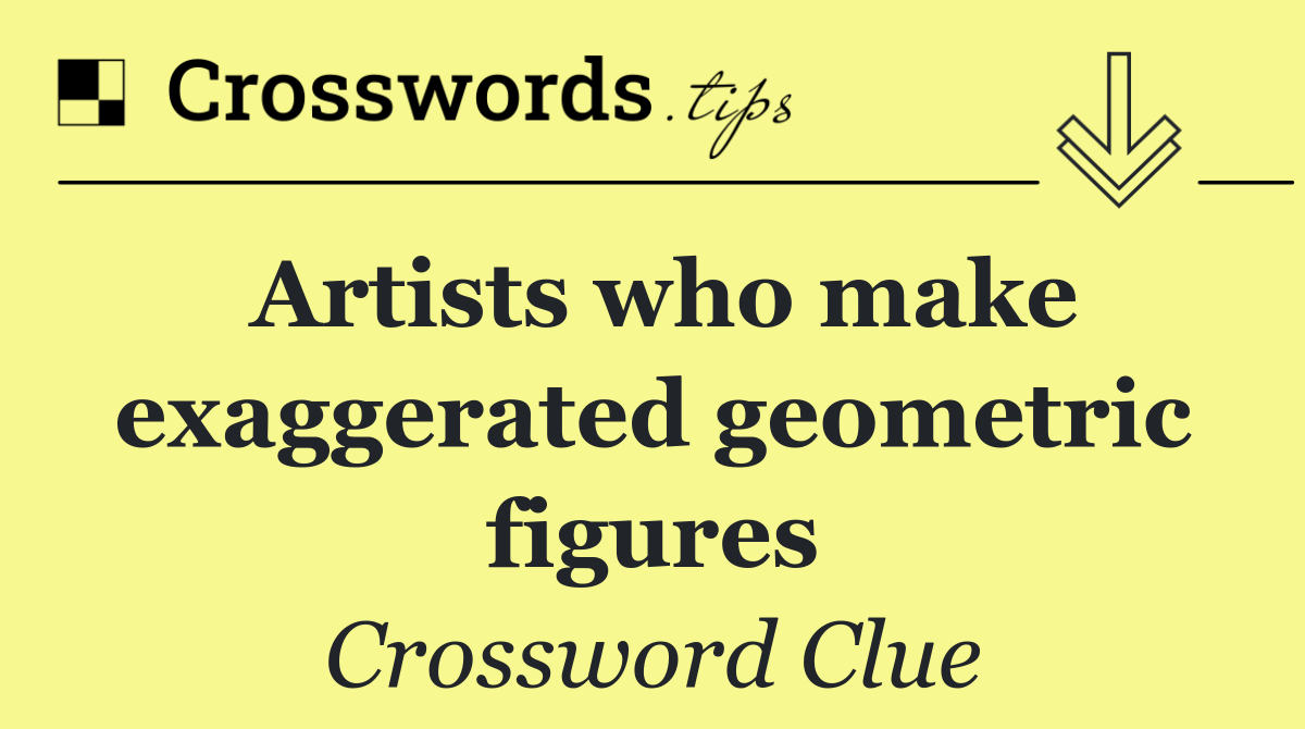 Artists who make exaggerated geometric figures