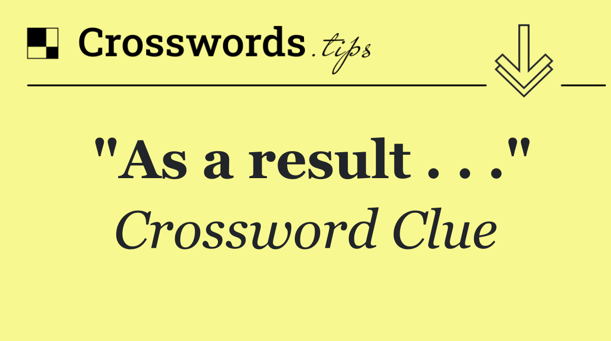 "As a result . . ."