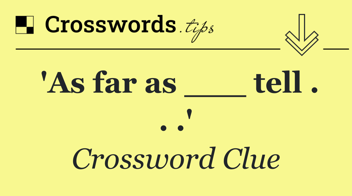 'As far as ___ tell . . .'