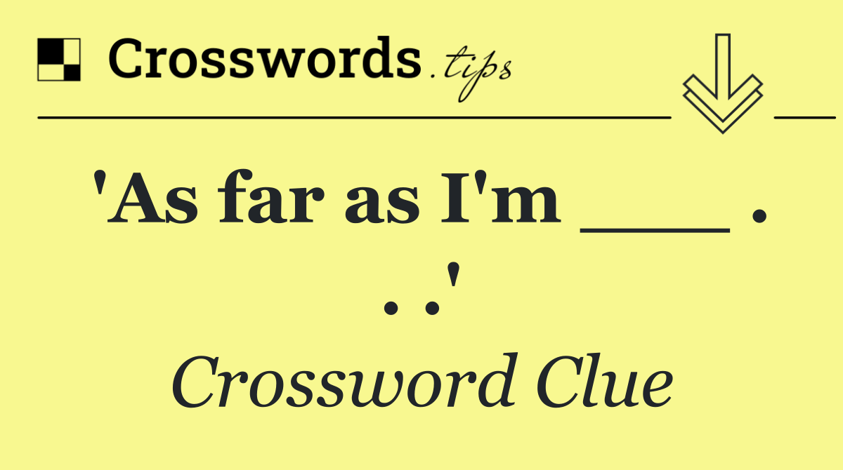 'As far as I'm ___ . . .'
