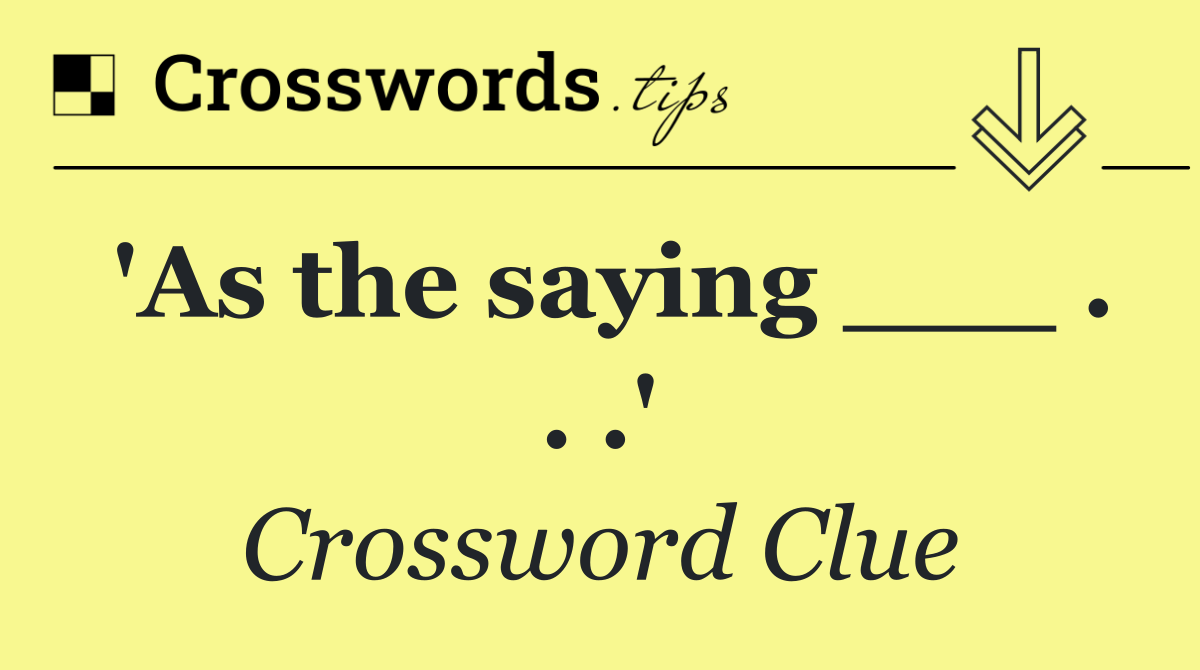 'As the saying ___ . . .'