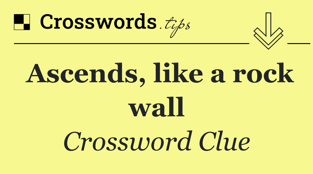 Ascends, like a rock wall