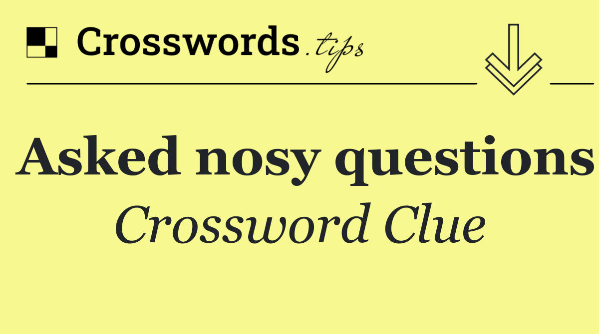 Asked nosy questions