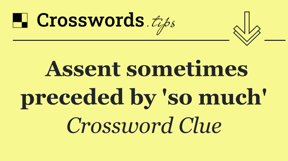 Assent sometimes preceded by 'so much'