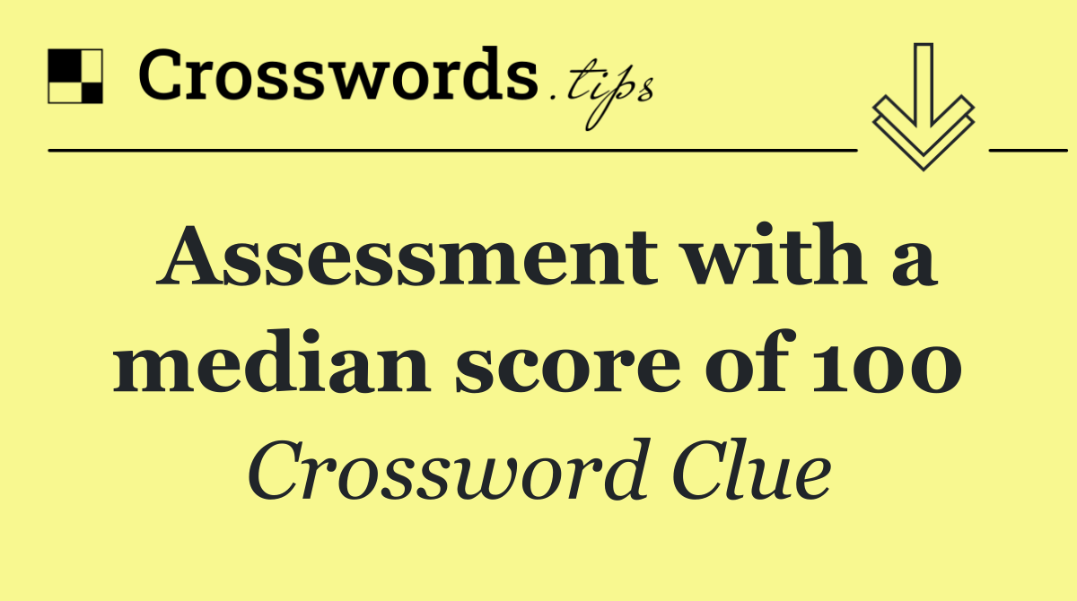 Assessment with a median score of 100