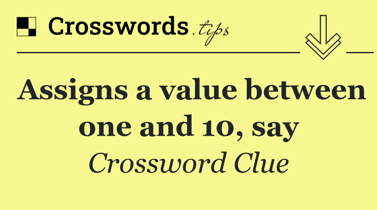 Assigns a value between one and 10, say