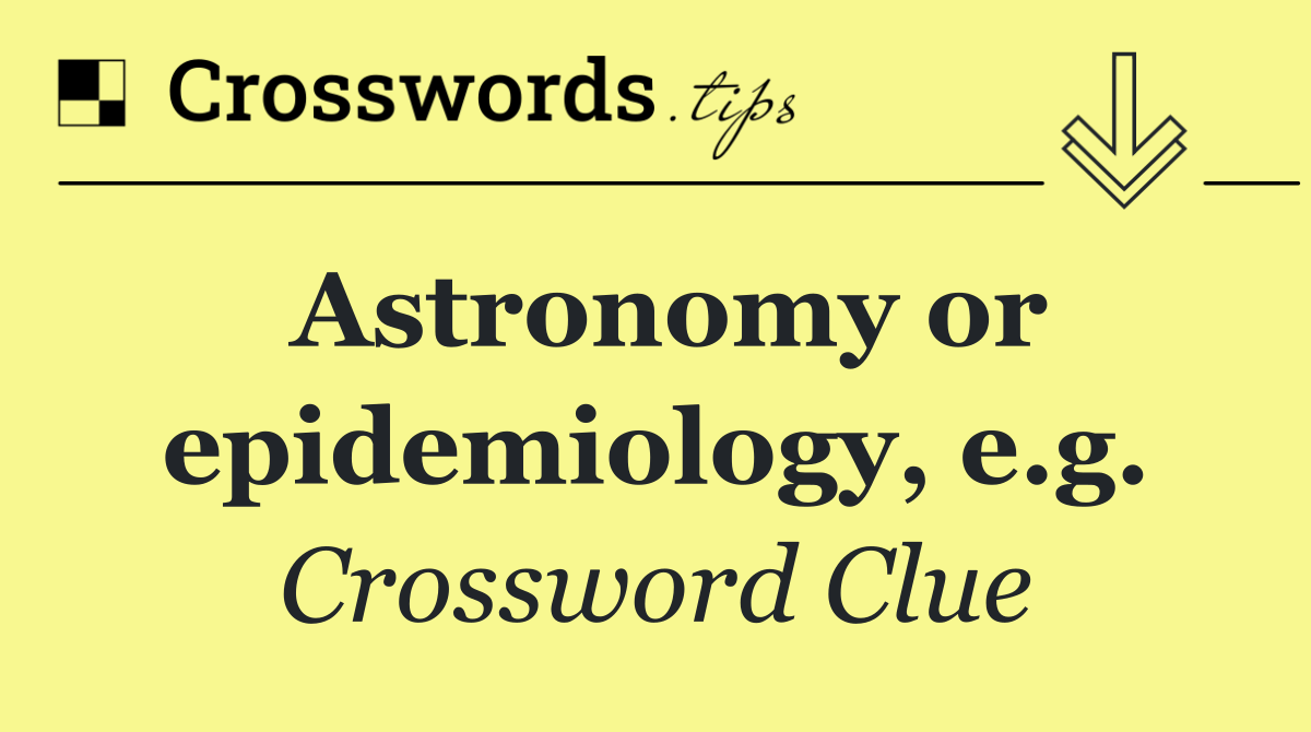 Astronomy or epidemiology, e.g.