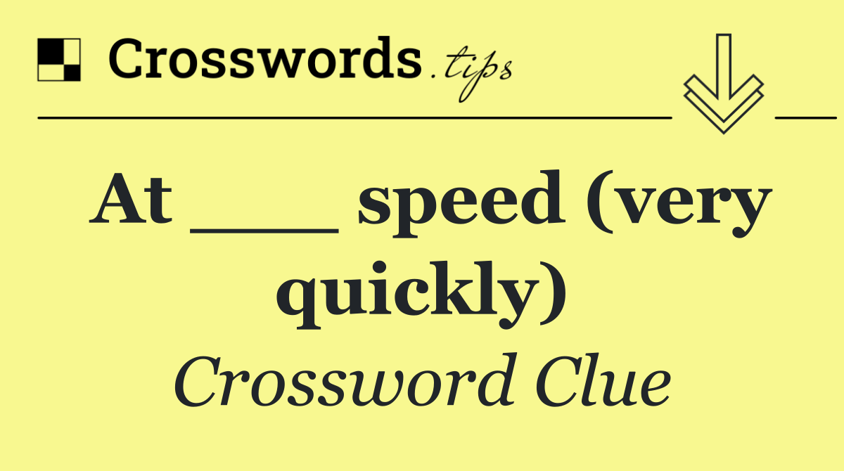 At ___ speed (very quickly)