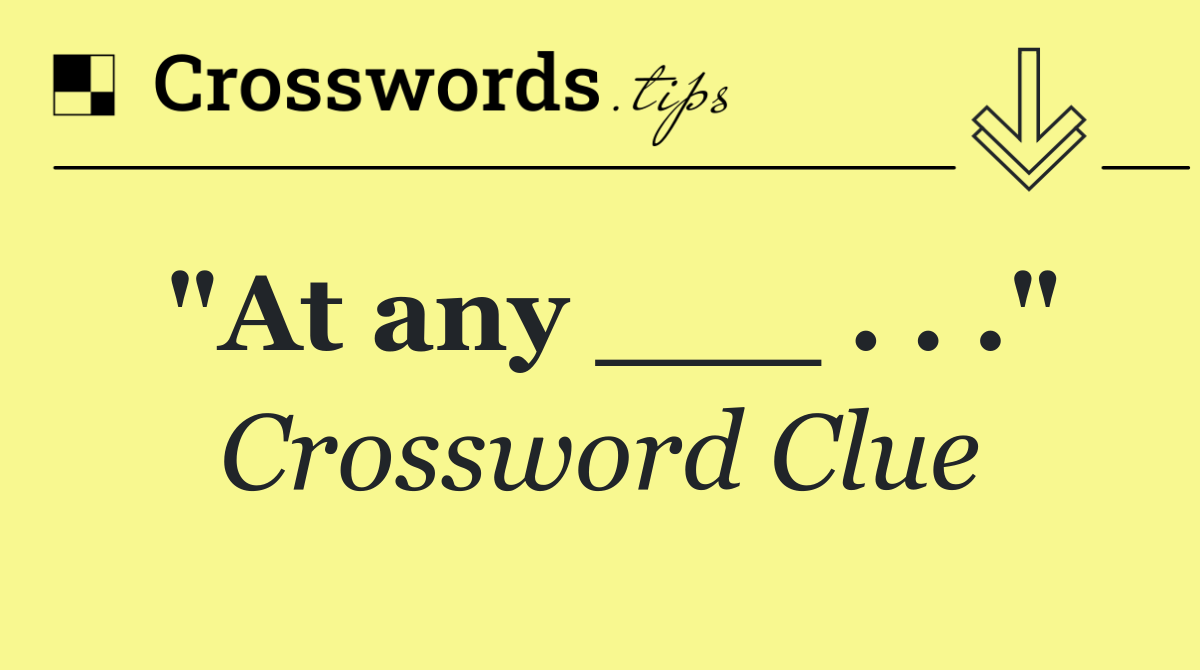 "At any ___ . . ."