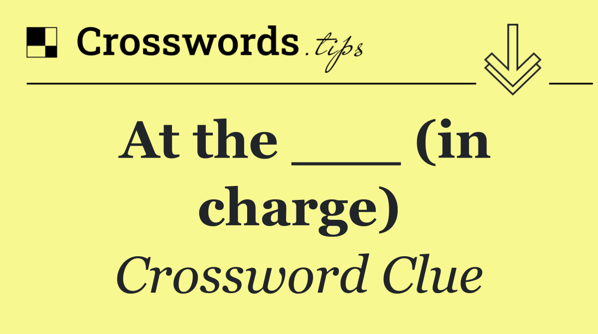 At the ___ (in charge)