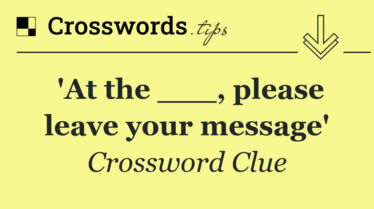 'At the ___, please leave your message'