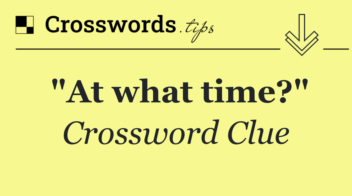 "At what time?"