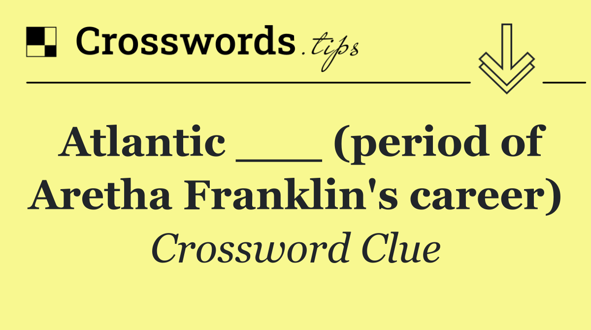 Atlantic ___ (period of Aretha Franklin's career)