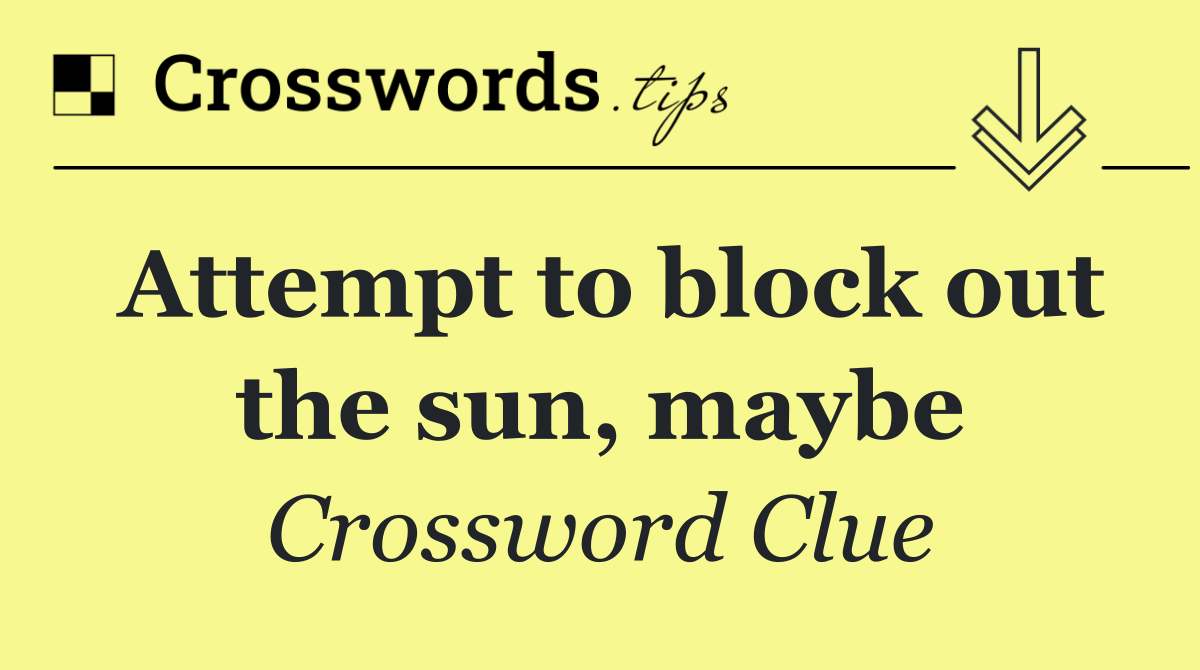 Attempt to block out the sun, maybe