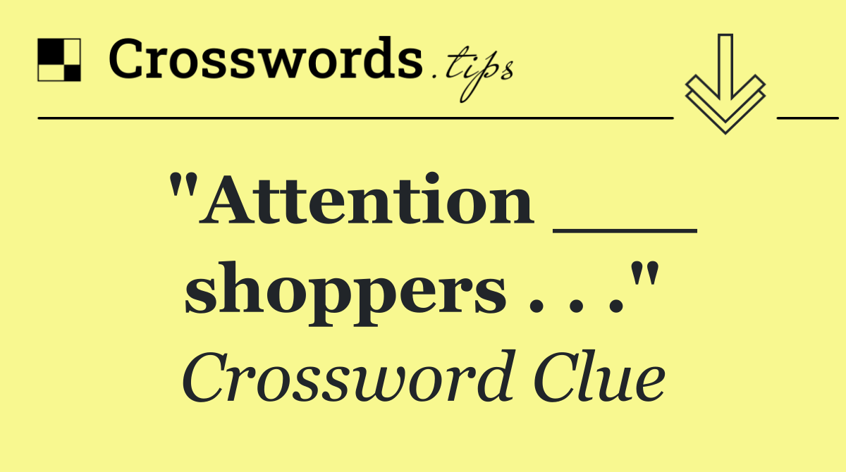 "Attention ___ shoppers . . ."
