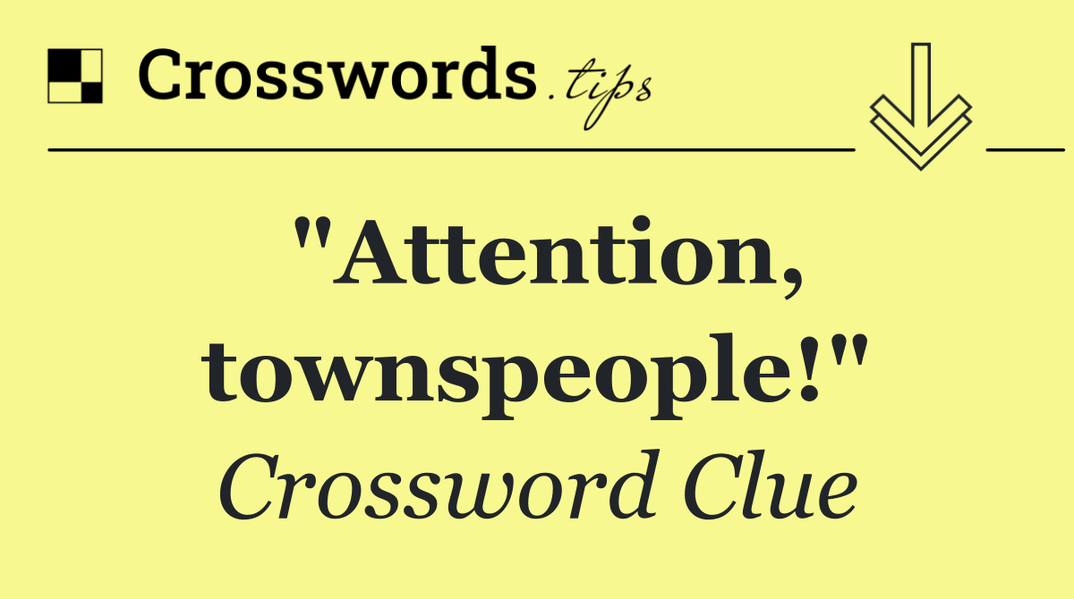 "Attention, townspeople!"