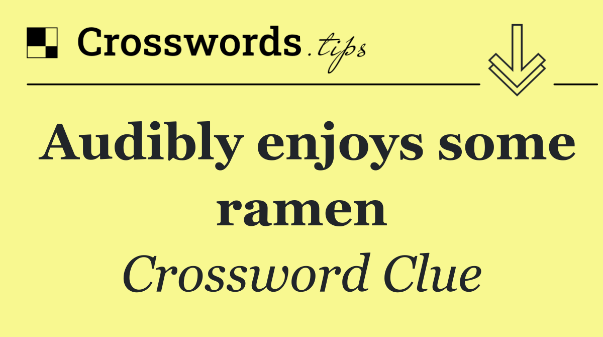 Audibly enjoys some ramen