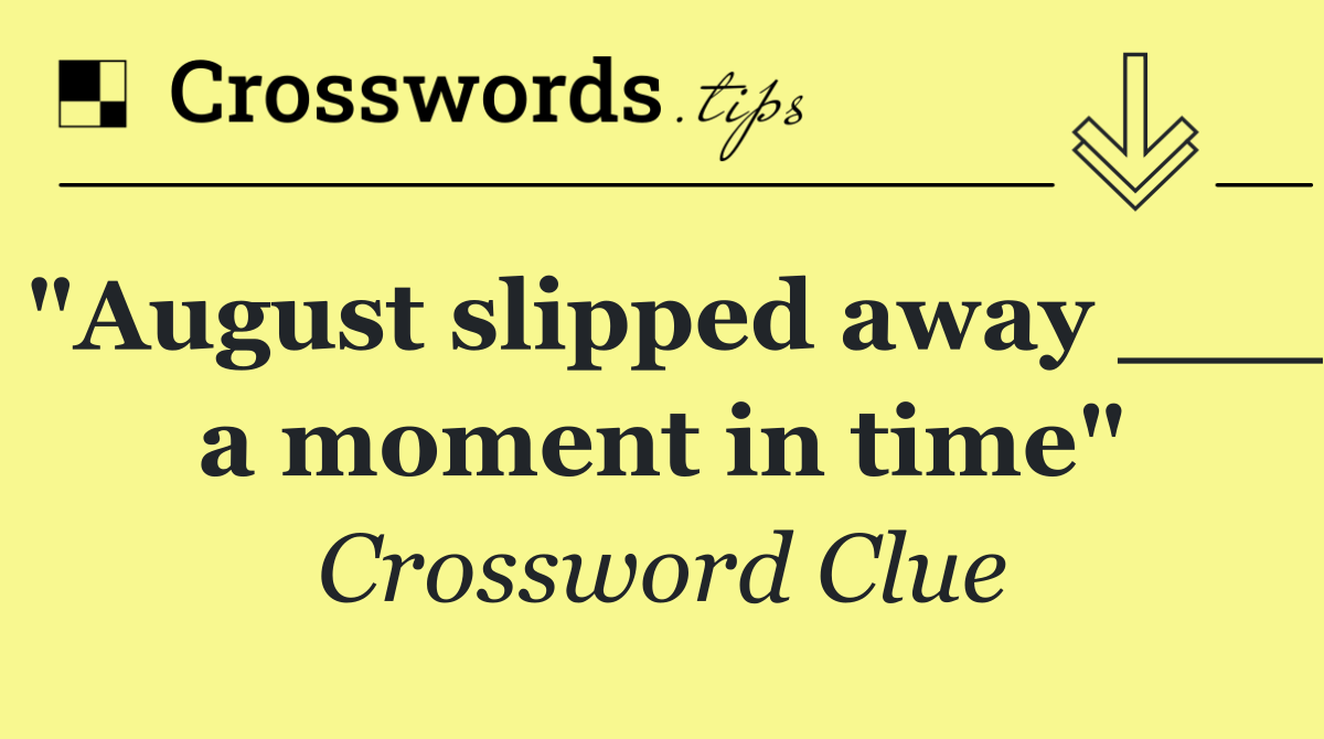 "August slipped away ___ a moment in time"