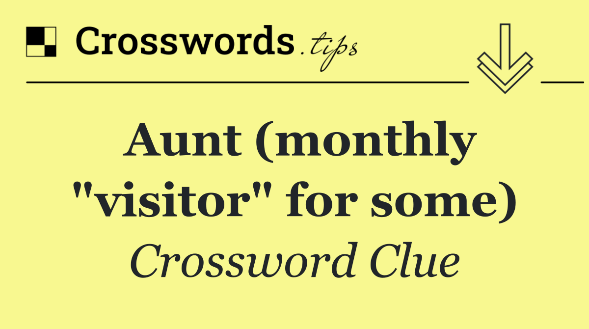 Aunt (monthly "visitor" for some)