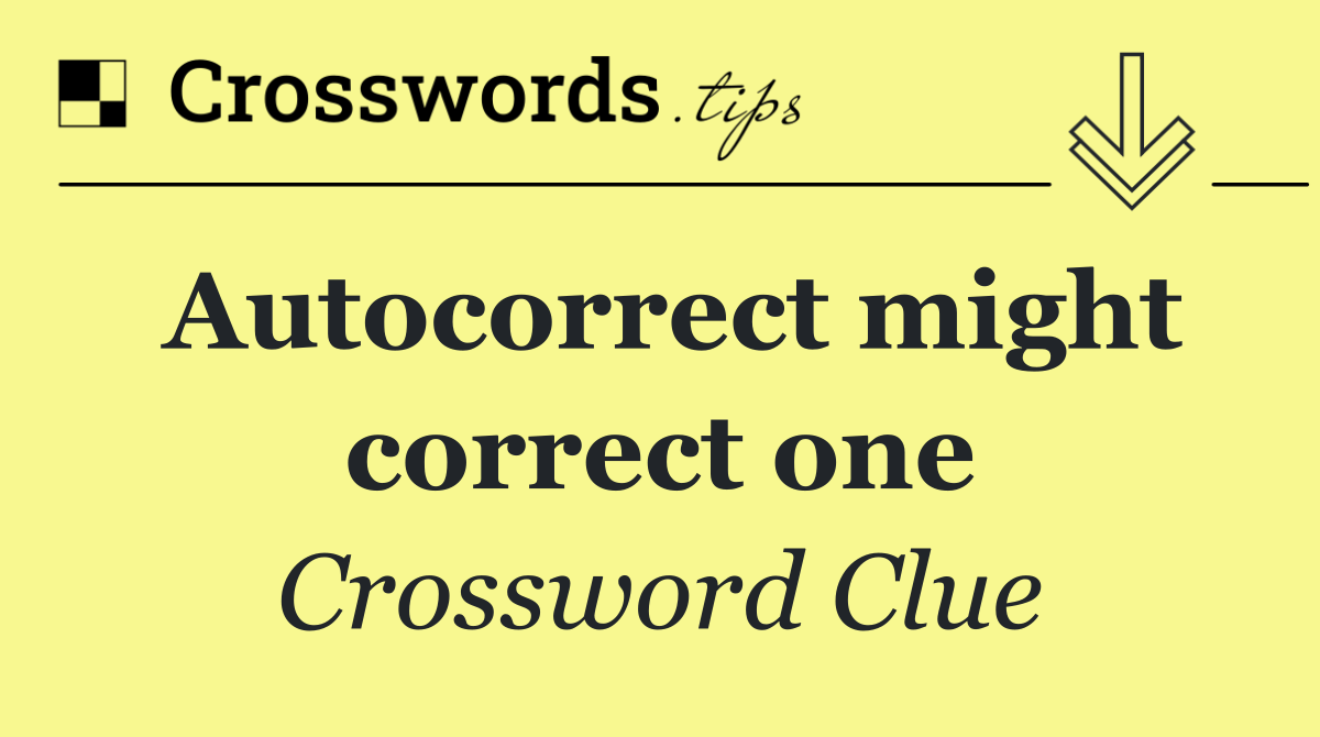 Autocorrect might correct one