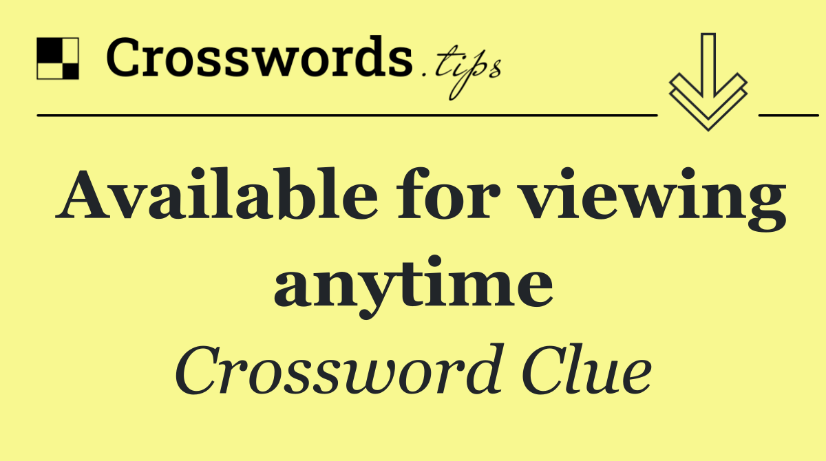 Available for viewing anytime
