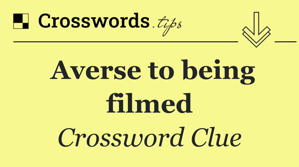 Averse to being filmed