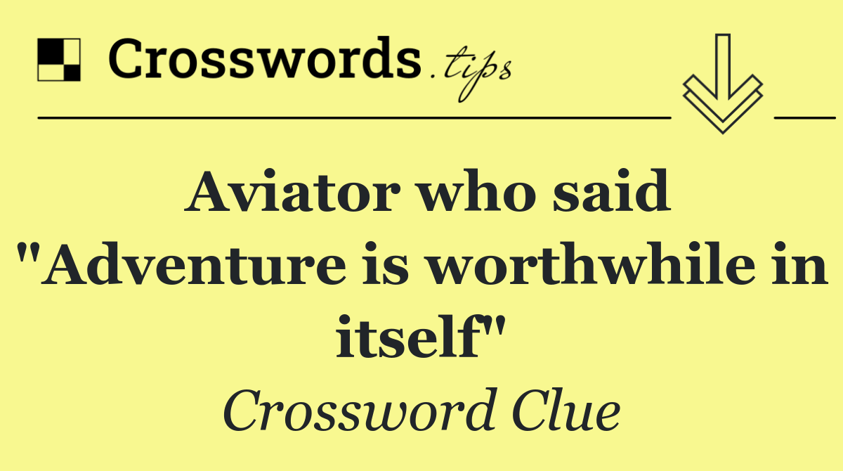 Aviator who said "Adventure is worthwhile in itself"