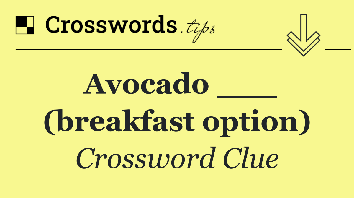 Avocado ___ (breakfast option)