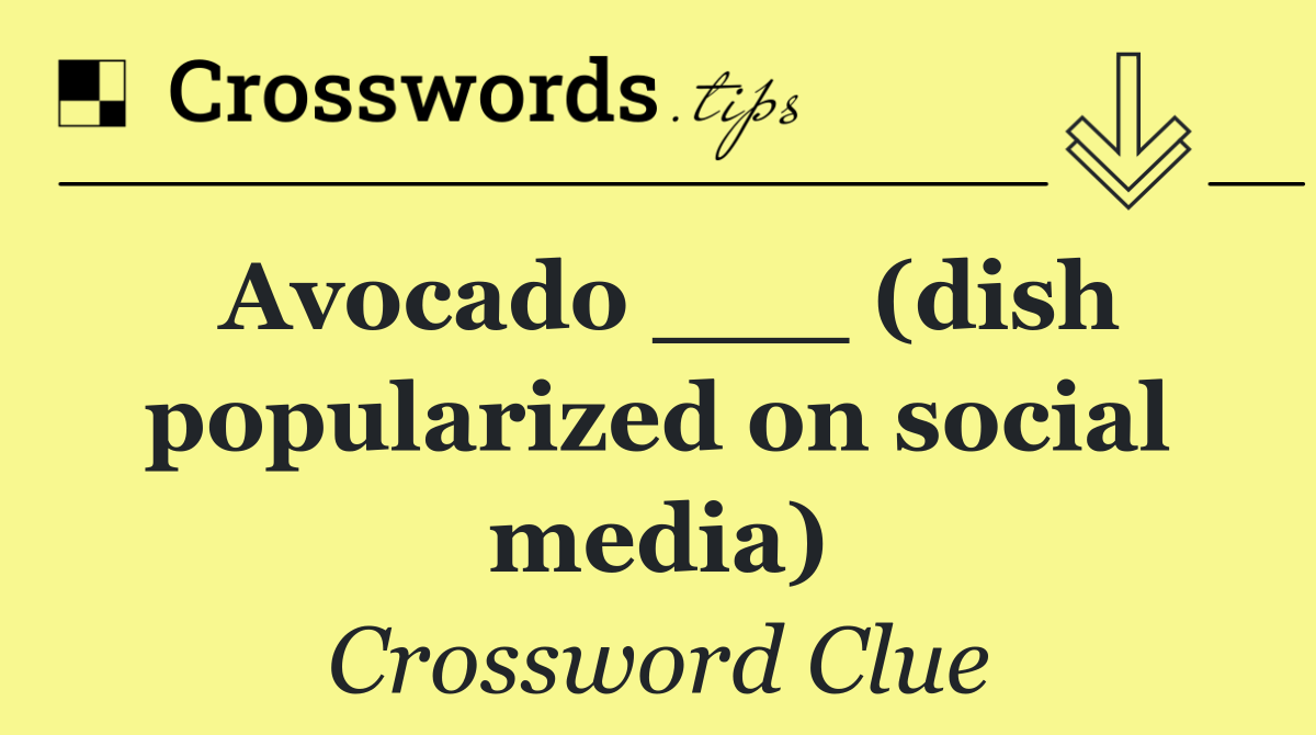 Avocado ___ (dish popularized on social media)